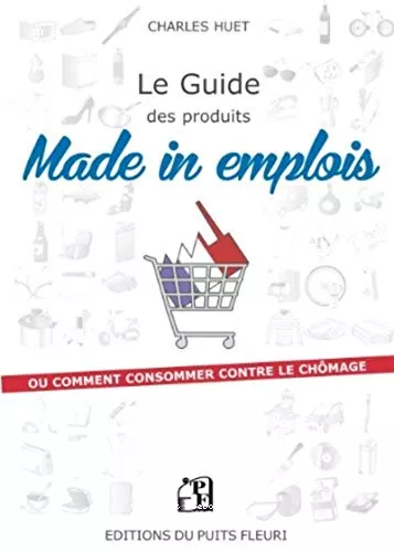 Le guide des produits made in emplois ou Comment consommer contre le chmage ?